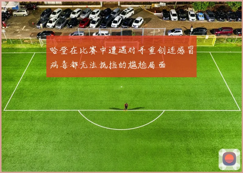 哈登在比赛中遭遇对手重创连感冒病毒都无法抵挡的尴尬局面