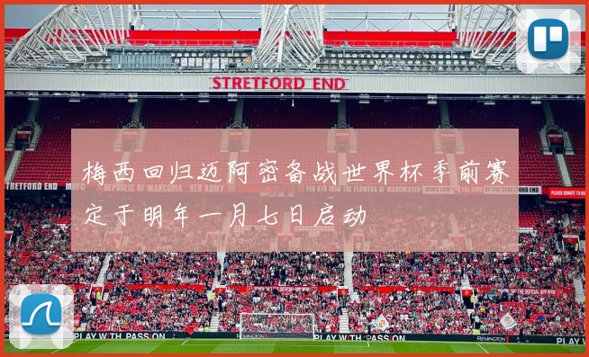 梅西回归迈阿密备战世界杯季前赛定于明年一月七日启动