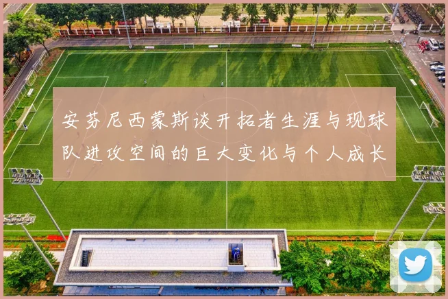 安芬尼西蒙斯谈开拓者生涯与现球队进攻空间的巨大变化与个人成长