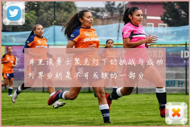 库里谈勇士聚光灯下的挑战与成功外界分析是不可或缺的一部分