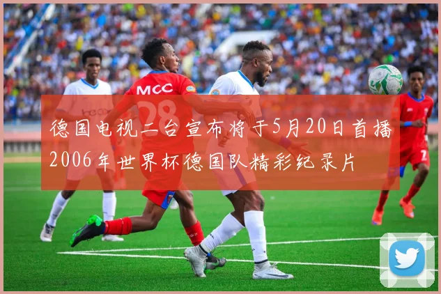 德国电视二台宣布将于5月20日首播2006年世界杯德国队精彩纪录片